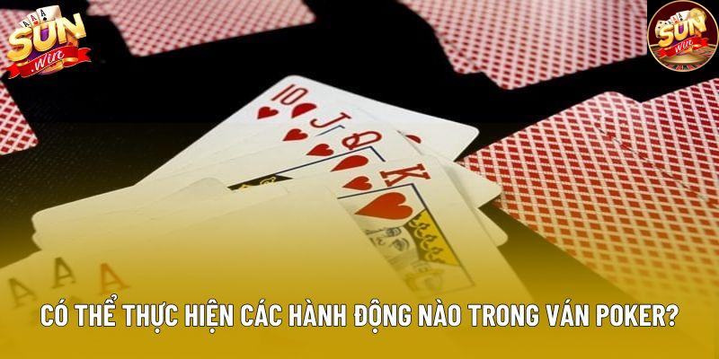 Người chơi có thể thực hiện các hành động nào trong 1 ván Poker?